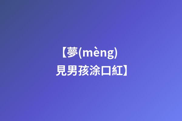 【夢(mèng)見男孩涂口紅】