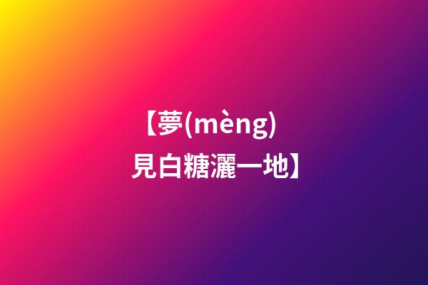 【夢(mèng)見白糖灑一地】