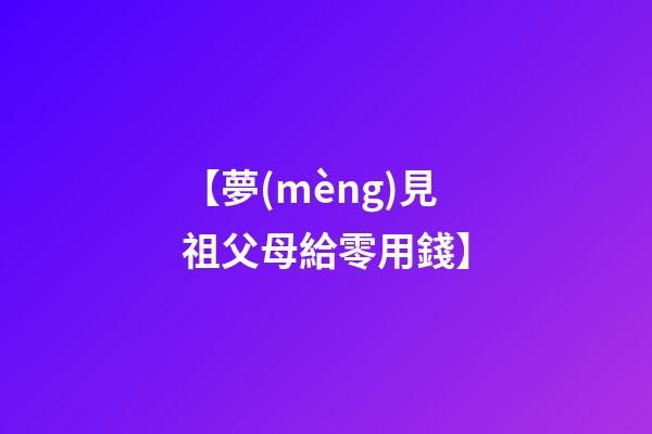 【夢(mèng)見祖父母給零用錢】
