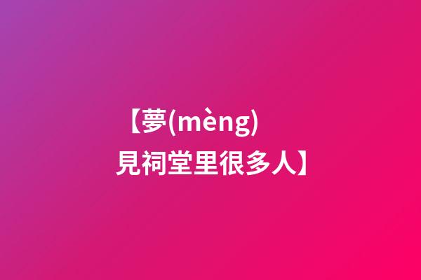 【夢(mèng)見祠堂里很多人】