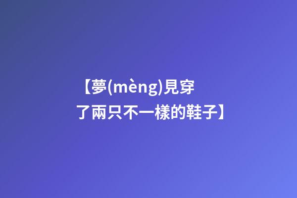【夢(mèng)見穿了兩只不一樣的鞋子】