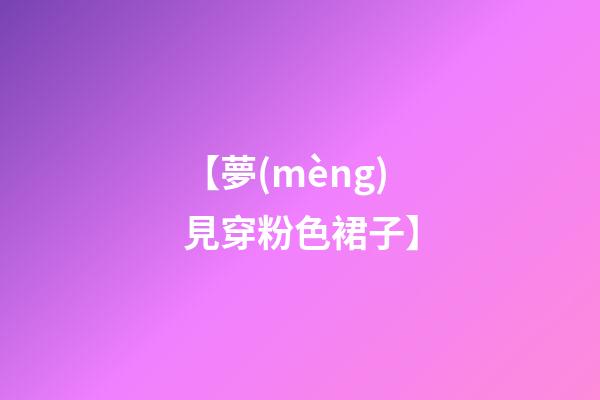 【夢(mèng)見穿粉色裙子】