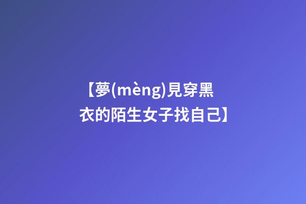 【夢(mèng)見穿黑衣的陌生女子找自己】