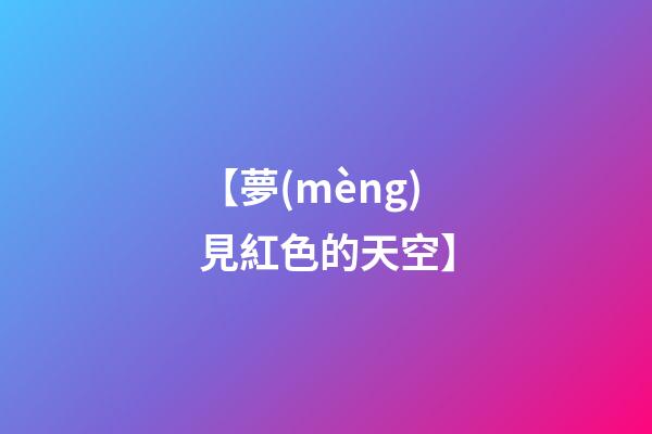 【夢(mèng)見紅色的天空】