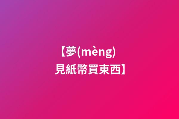【夢(mèng)見紙幣買東西】