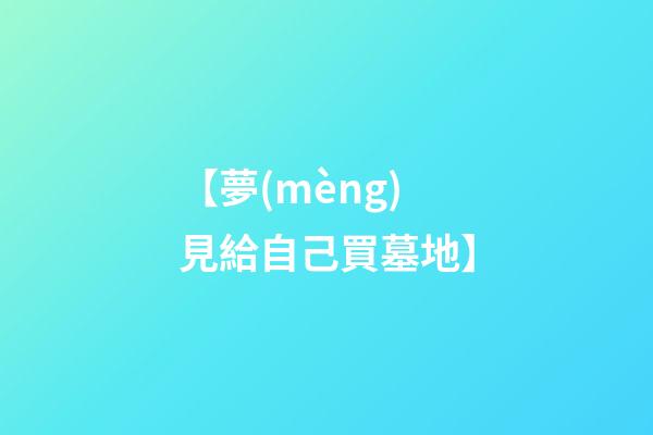 【夢(mèng)見給自己買墓地】