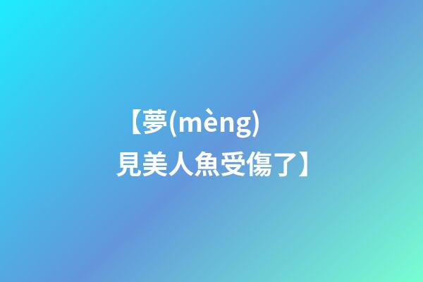 【夢(mèng)見美人魚受傷了】