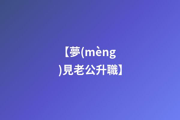 【夢(mèng)見老公升職】