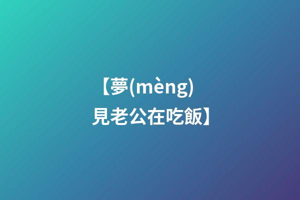 【夢(mèng)見老公在吃飯】