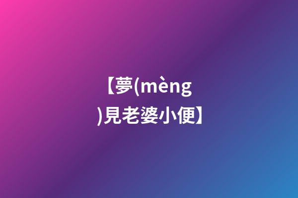 【夢(mèng)見老婆小便】