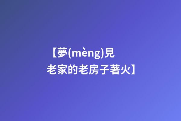 【夢(mèng)見老家的老房子著火】