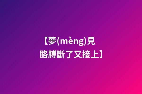 【夢(mèng)見胳膊斷了又接上】