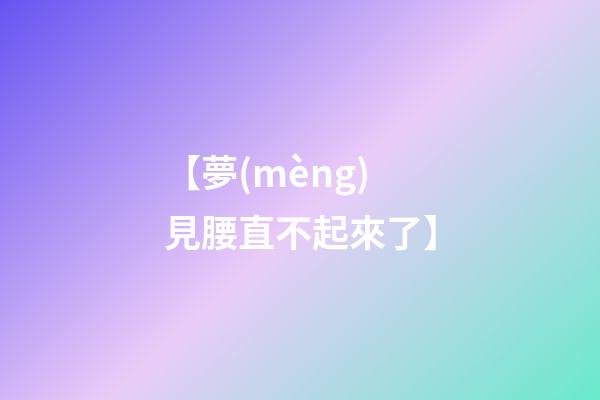 【夢(mèng)見腰直不起來了】