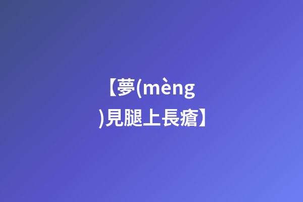【夢(mèng)見腿上長瘡】