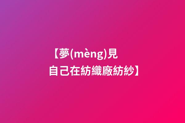 【夢(mèng)見自己在紡織廠紡紗】