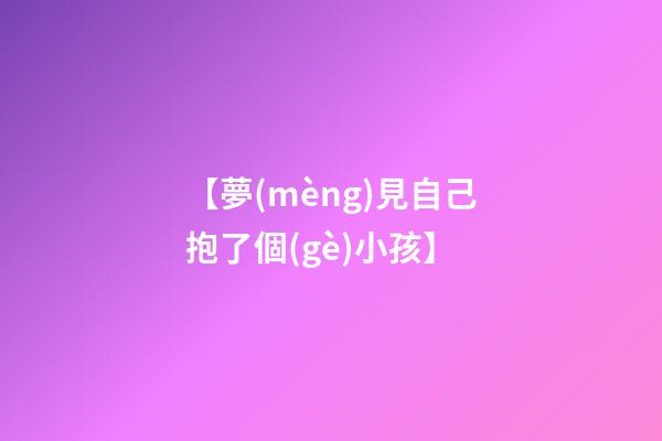 【夢(mèng)見自己抱了個(gè)小孩】