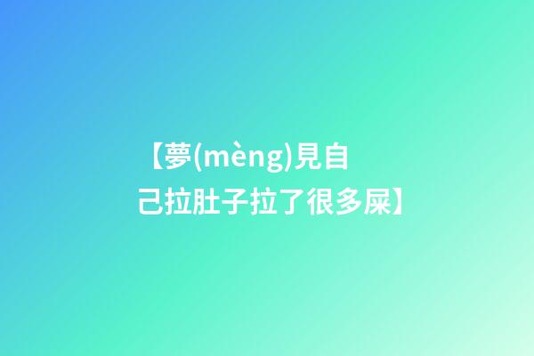 【夢(mèng)見自己拉肚子拉了很多屎】
