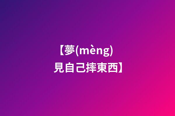 【夢(mèng)見自己摔東西】