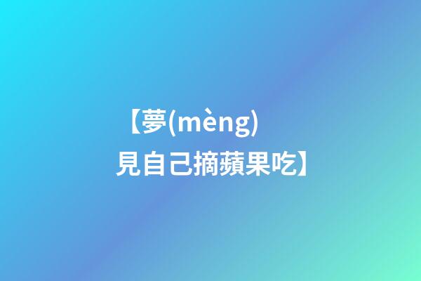 【夢(mèng)見自己摘蘋果吃】
