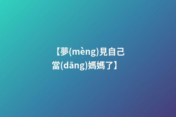 【夢(mèng)見自己當(dāng)媽媽了】