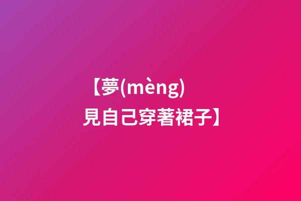 【夢(mèng)見自己穿著裙子】
