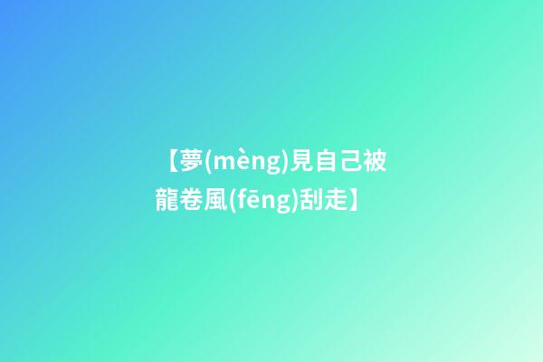 【夢(mèng)見自己被龍卷風(fēng)刮走】