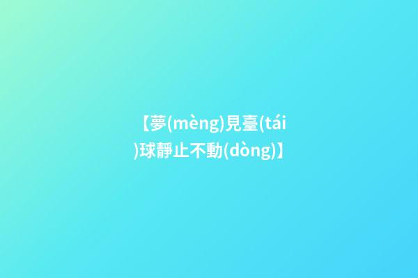【夢(mèng)見臺(tái)球靜止不動(dòng)】