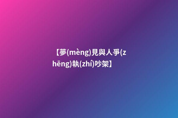 【夢(mèng)見與人爭(zhēng)執(zhí)吵架】