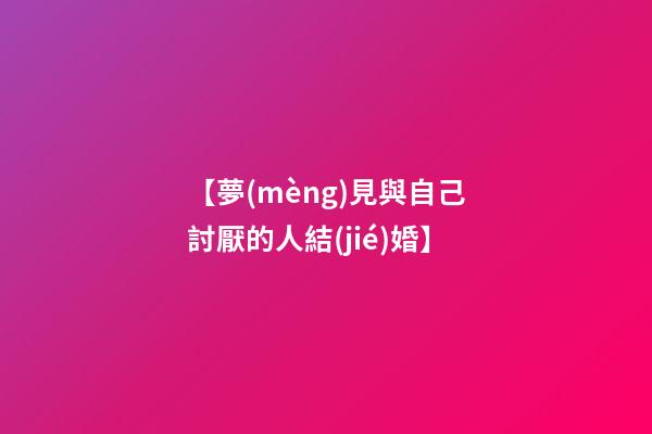 【夢(mèng)見與自己討厭的人結(jié)婚】
