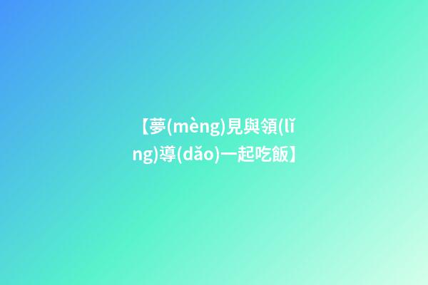 【夢(mèng)見與領(lǐng)導(dǎo)一起吃飯】