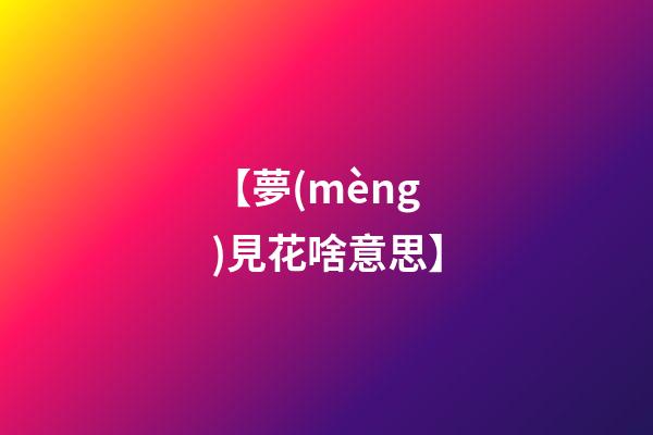 【夢(mèng)見花啥意思】