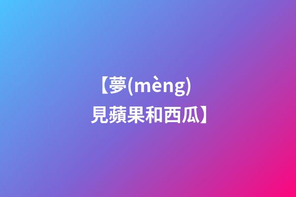 【夢(mèng)見蘋果和西瓜】