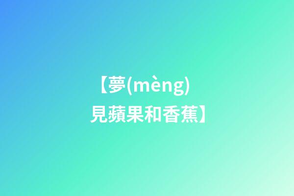 【夢(mèng)見蘋果和香蕉】