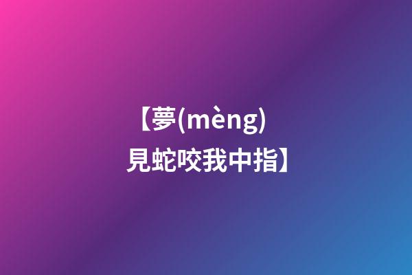 【夢(mèng)見蛇咬我中指】