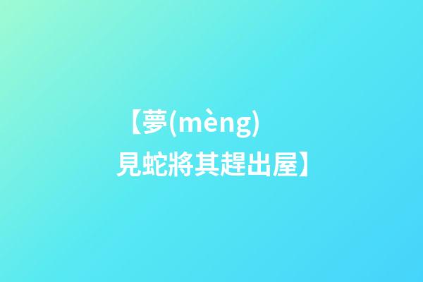 【夢(mèng)見蛇將其趕出屋】