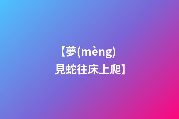 【夢(mèng)見蛇往床上爬】