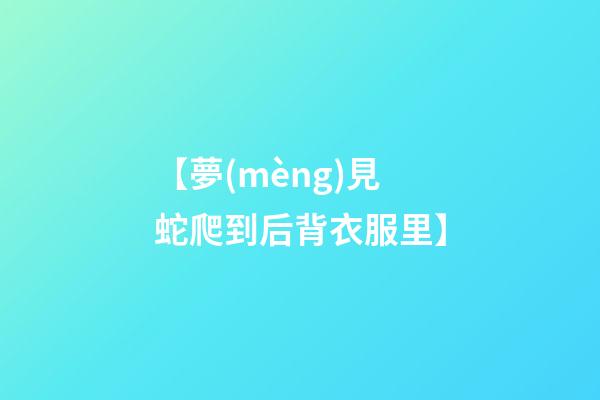【夢(mèng)見蛇爬到后背衣服里】