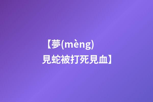 【夢(mèng)見蛇被打死見血】