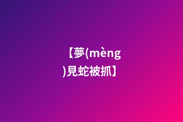 【夢(mèng)見蛇被抓】