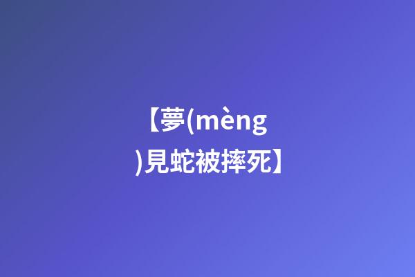 【夢(mèng)見蛇被摔死】