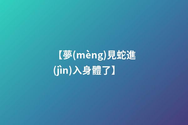 【夢(mèng)見蛇進(jìn)入身體了】
