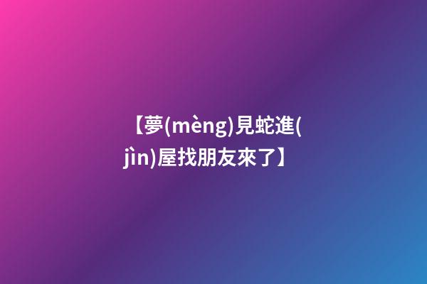 【夢(mèng)見蛇進(jìn)屋找朋友來了】