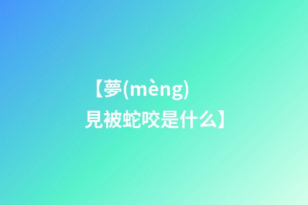 【夢(mèng)見被蛇咬是什么】