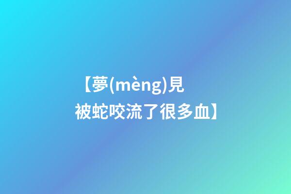 【夢(mèng)見被蛇咬流了很多血】