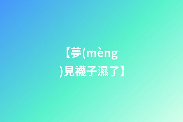 【夢(mèng)見襪子濕了】