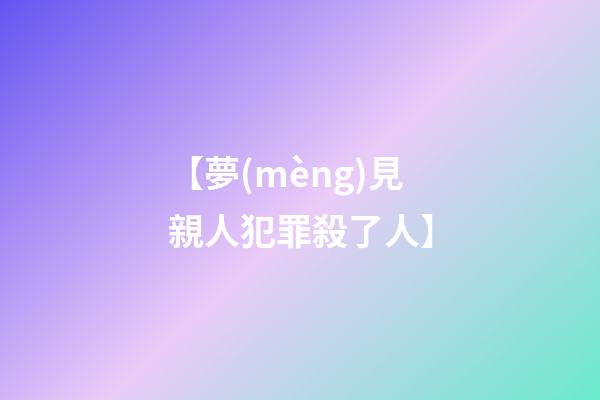【夢(mèng)見親人犯罪殺了人】