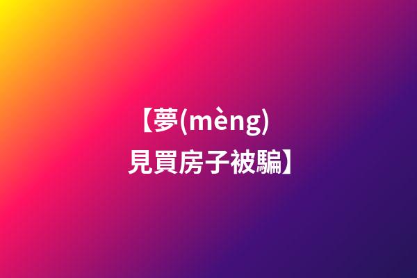 【夢(mèng)見買房子被騙】