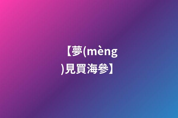 【夢(mèng)見買海參】