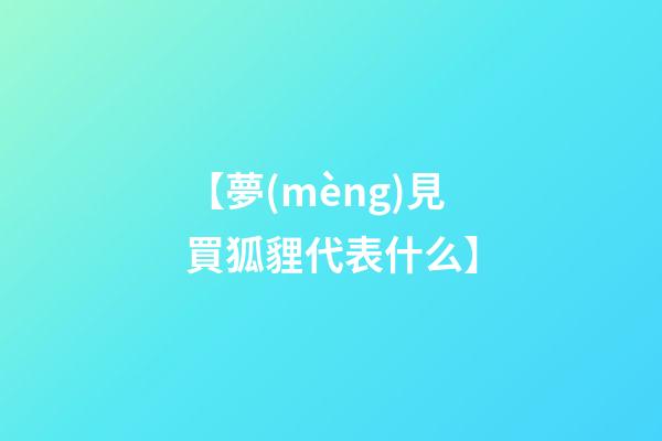【夢(mèng)見買狐貍代表什么】