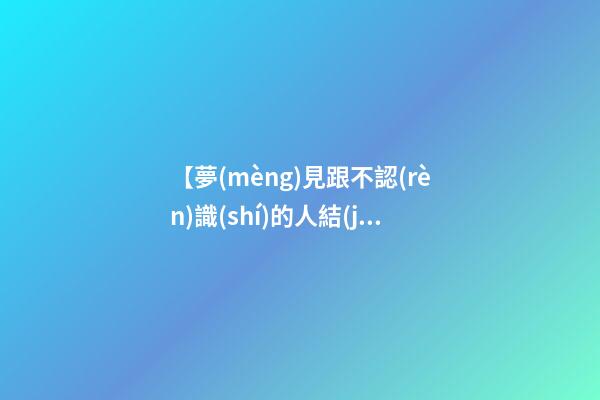 【夢(mèng)見跟不認(rèn)識(shí)的人結(jié)婚】